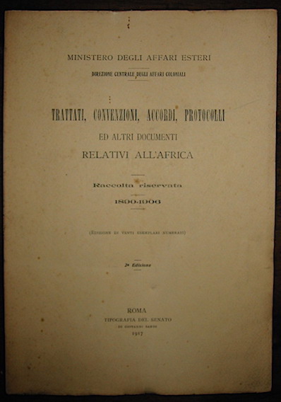  Ministero degli Affari esteri. Direzione Generale degli Affari coloniali Trattati, Convenzioni, Accordi, Protocolli ed altri documenti relativi all'Africa. Raccolta riservata 1890-1906 (Edizione di venti esemplari numerati) 1917 Roma Tipografia del Senato di Giovanni Bardi